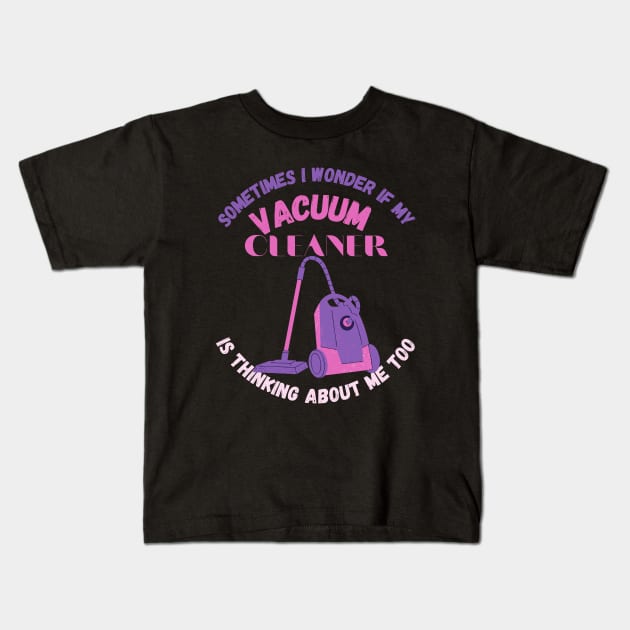 Sometimes I Wonder If My Vacuum Cleaner Is Thinking About Me Too Kids T-Shirt by maxdax